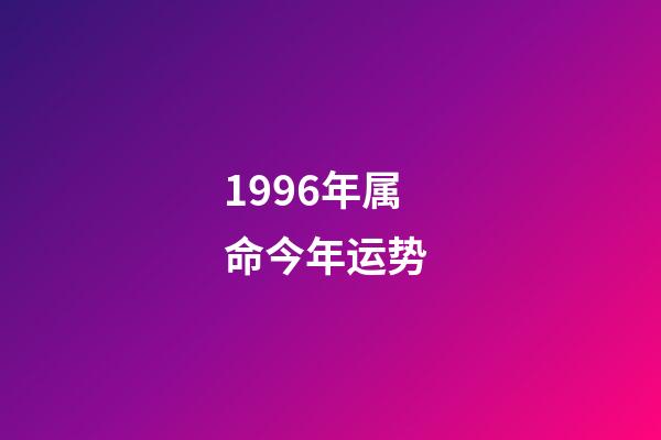 1996年属命今年运势 (1996年本命年运势)-第1张-观点-玄机派